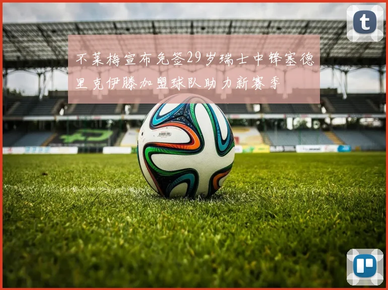 不莱梅宣布免签29岁瑞士中锋塞德里克伊滕加盟球队助力新赛季
