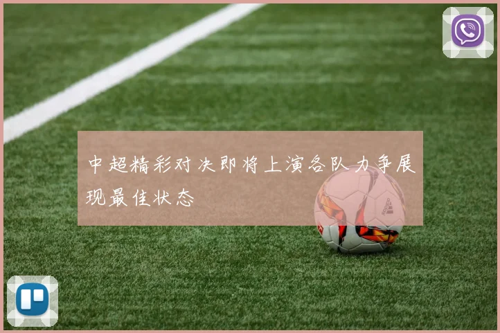 中超精彩对决即将上演各队力争展现最佳状态
