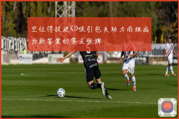 空位得投进KD吸引包夹助力雨姐成为新答案的第五张牌