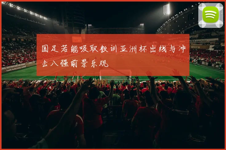 国足若能吸取教训亚洲杯出线与冲击八强前景乐观
