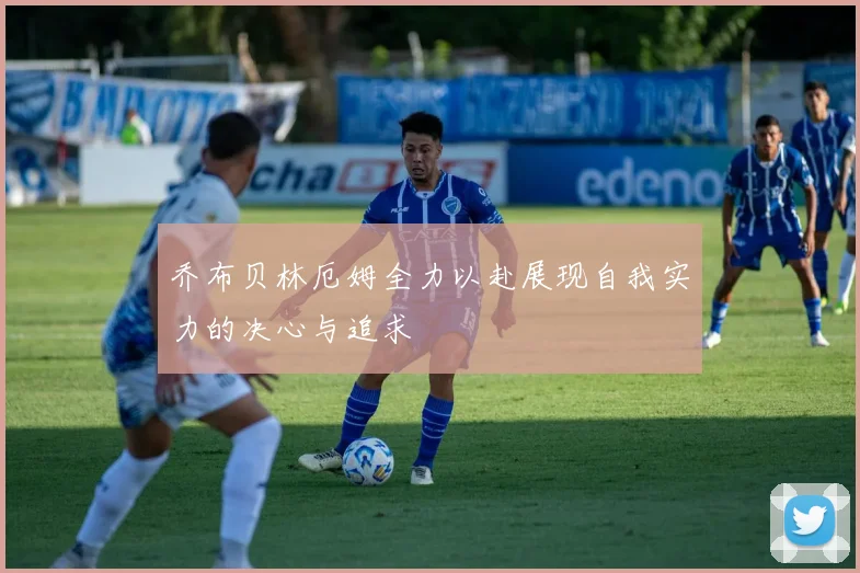 乔布贝林厄姆全力以赴展现自我实力的决心与追求